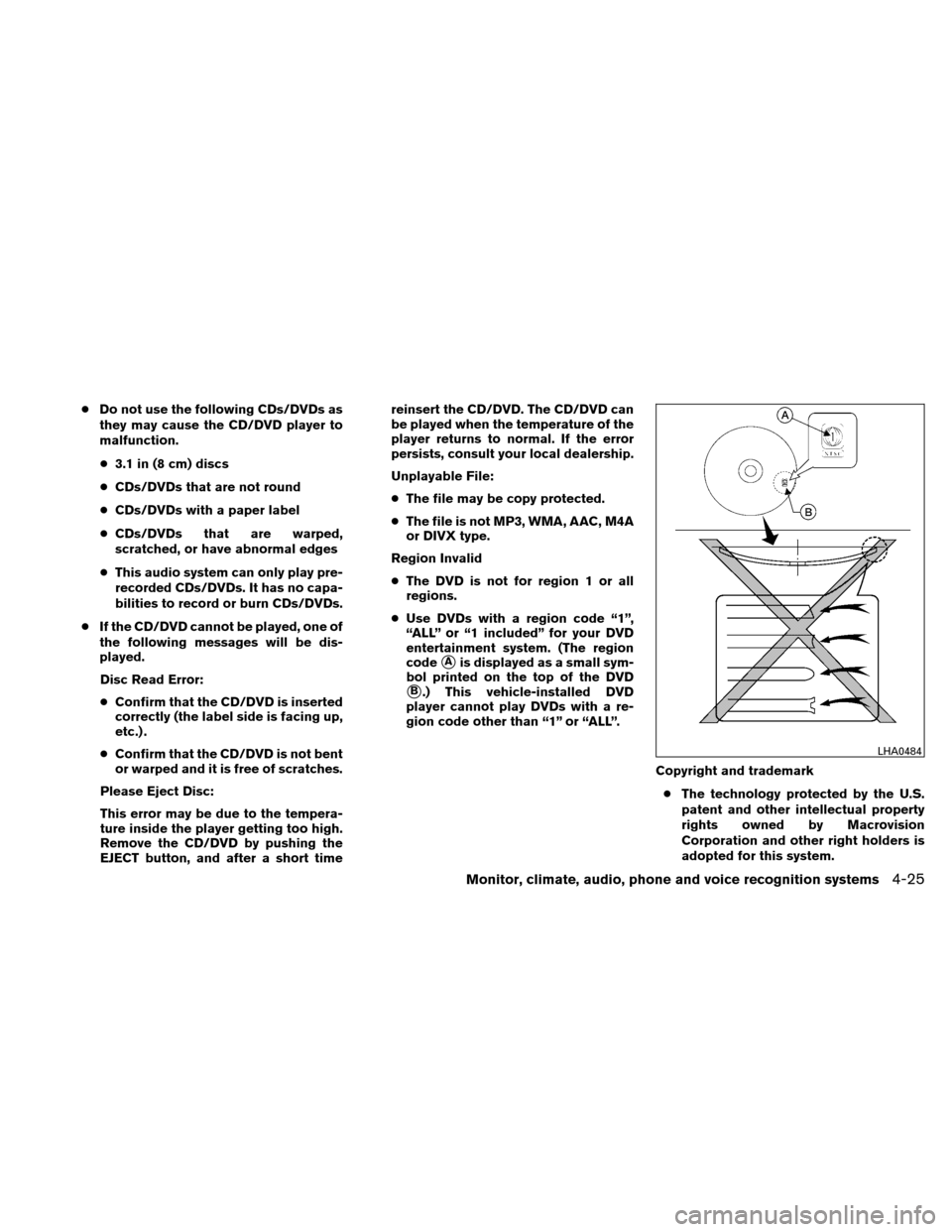 NISSAN ALTIMA HYBRID 2011 L32A / 4.G Owners Manual ●Do not use the following CDs/DVDs as
they may cause the CD/DVD player to
malfunction.
● 3.1 in (8 cm) discs
● CDs/DVDs that are not round
● CDs/DVDs with a paper label
● CDs/DVDs that are w