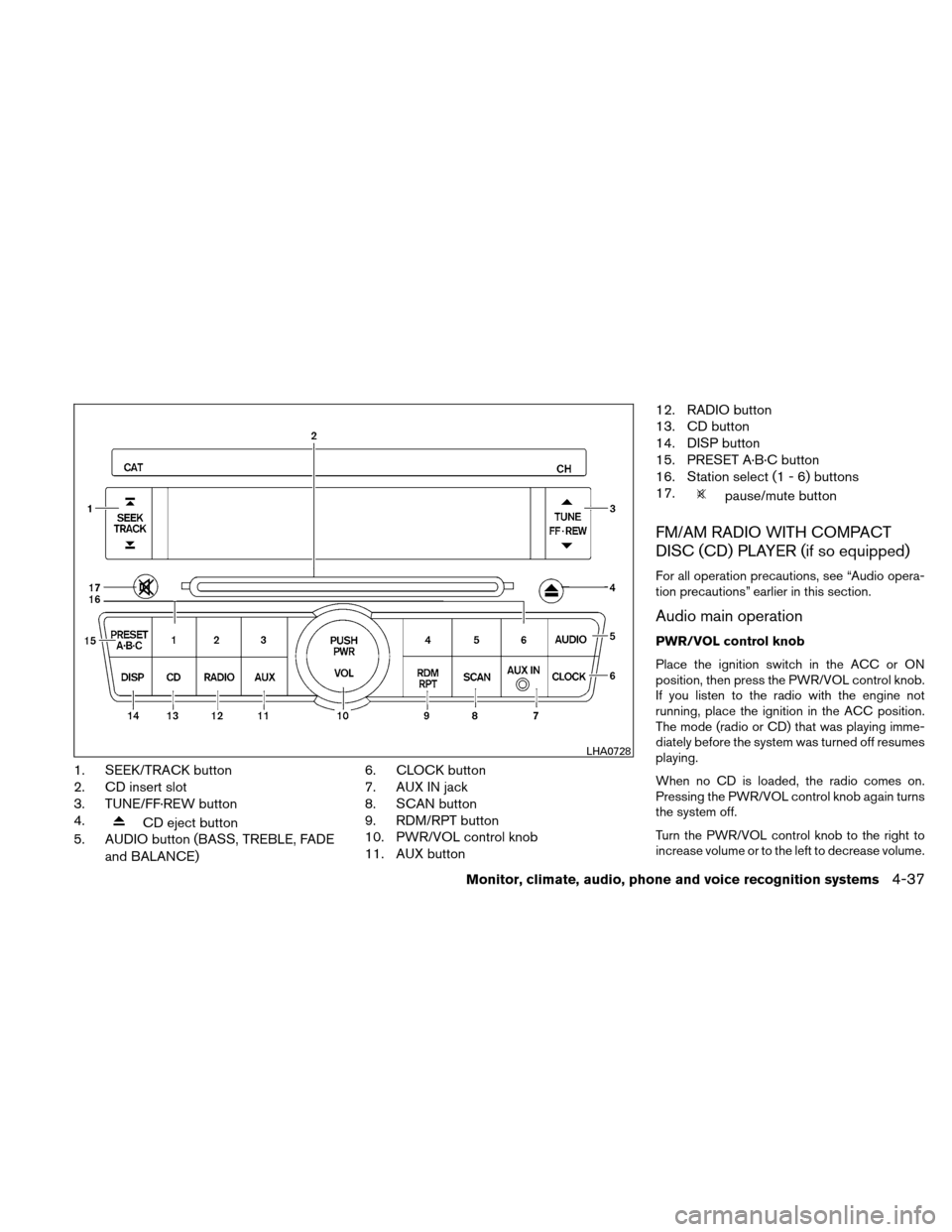 NISSAN ALTIMA HYBRID 2011 L32A / 4.G Owners Manual 1. SEEK/TRACK button
2. CD insert slot
3. TUNE/FF·REW button
4.
CD eject button
5. AUDIO button (BASS, TREBLE, FADE
and BALANCE) 6. CLOCK button
7. AUX IN jack
8. SCAN button
9. RDM/RPT button
10. PW