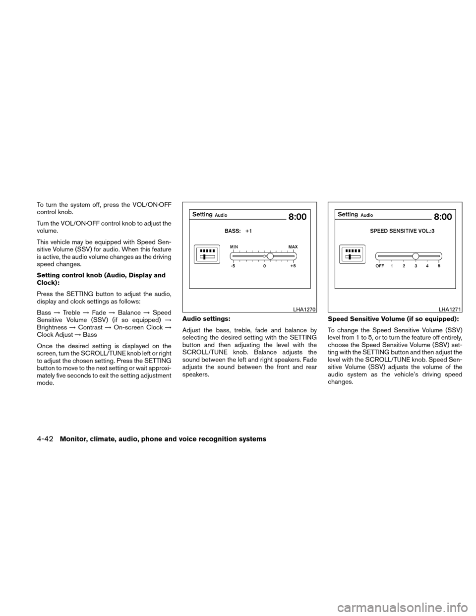 NISSAN ALTIMA HYBRID 2011 L32A / 4.G Owners Manual To turn the system off, press the VOL/ON·OFF
control knob.
Turn the VOL/ON·OFF control knob to adjust the
volume.
This vehicle may be equipped with Speed Sen-
sitive Volume (SSV) for audio. When thi