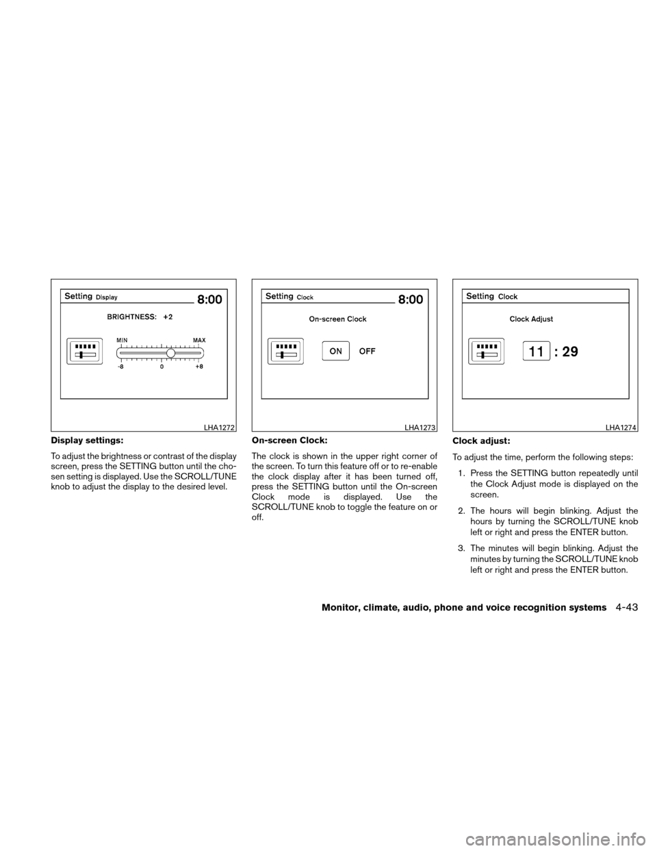 NISSAN ALTIMA HYBRID 2011 L32A / 4.G Owners Manual Display settings:
To adjust the brightness or contrast of the display
screen, press the SETTING button until the cho-
sen setting is displayed. Use the SCROLL/TUNE
knob to adjust the display to the de