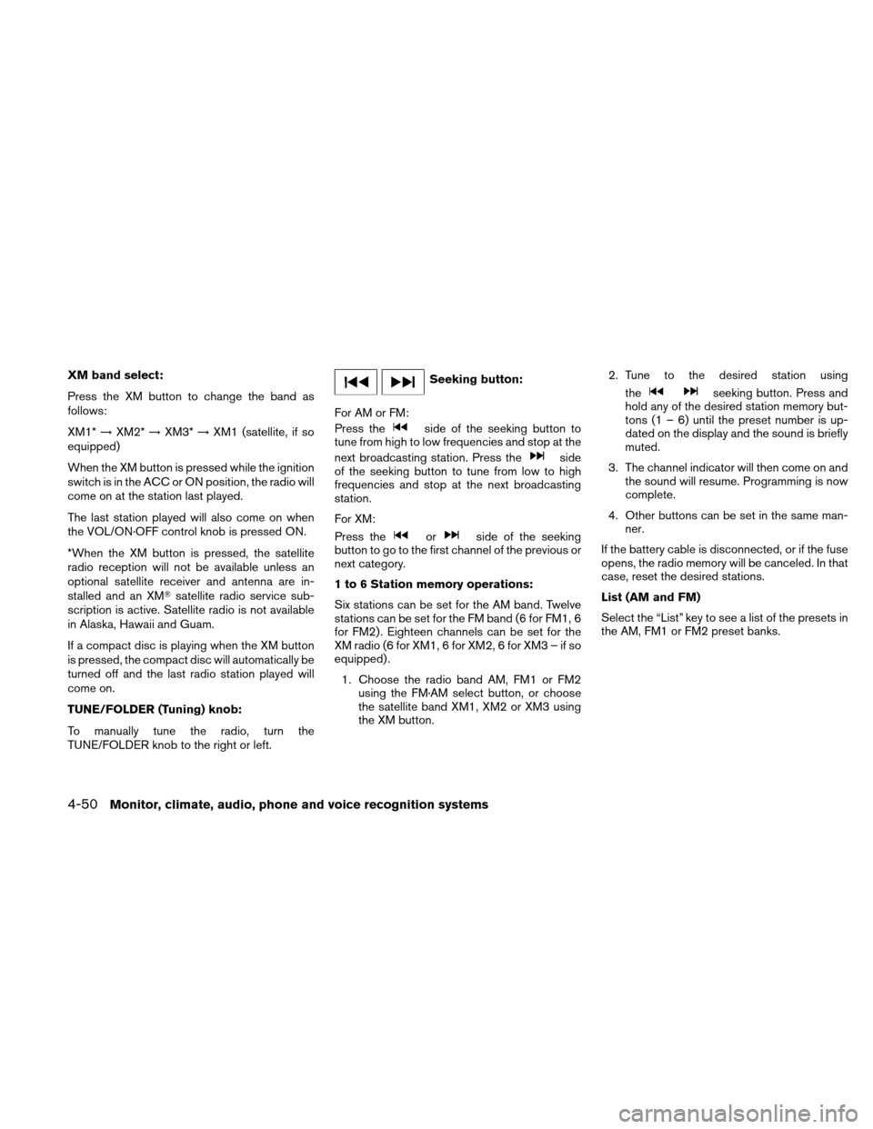 NISSAN ALTIMA HYBRID 2011 L32A / 4.G Owners Manual XM band select:
Press the XM button to change the band as
follows:
XM1*→XM2* →XM3* →XM1 (satellite, if so
equipped)
When the XM button is pressed while the ignition
switch is in the ACC or ON po