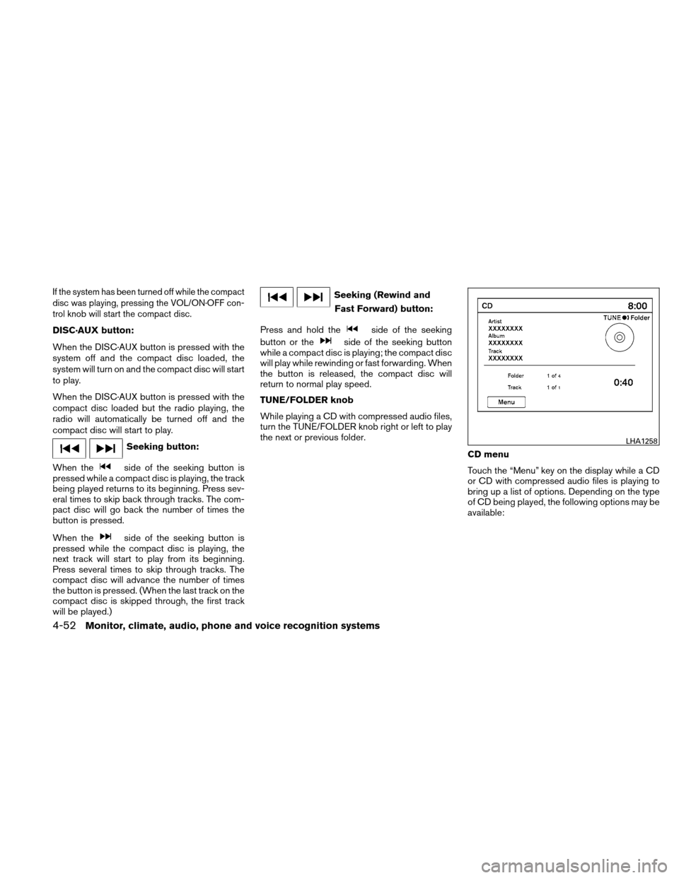 NISSAN ALTIMA HYBRID 2011 L32A / 4.G Owners Manual If the system has been turned off while the compact
disc was playing, pressing the VOL/ON·OFF con-
trol knob will start the compact disc.
DISC·AUX button:
When the DISC·AUX button is pressed with t