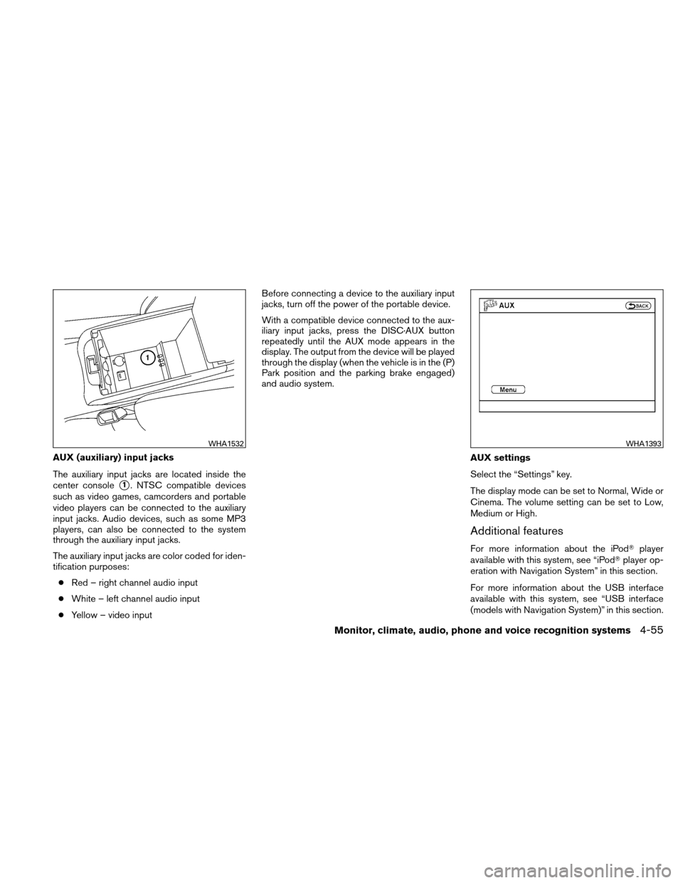 NISSAN ALTIMA HYBRID 2011 L32A / 4.G Owners Manual AUX (auxiliary) input jacks
The auxiliary input jacks are located inside the
center console
1. NTSC compatible devices
such as video games, camcorders and portable
video players can be connected to t