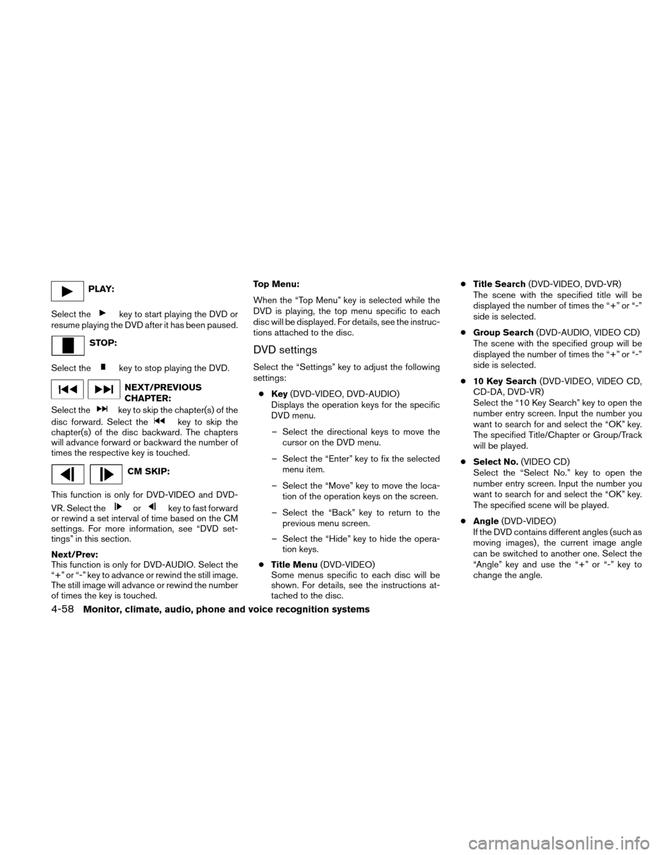 NISSAN ALTIMA HYBRID 2011 L32A / 4.G Owners Manual PLAY:
Select the
key to start playing the DVD or
resume playing the DVD after it has been paused.
STOP:
Select the
key to stop playing the DVD.
NEXT/PREVIOUS
CHAPTER:
Select the
key to skip the chapte