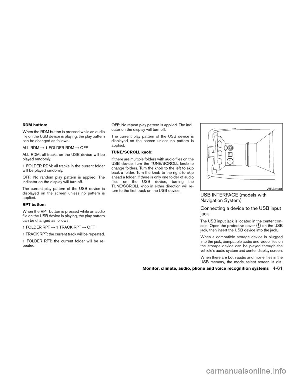 NISSAN ALTIMA HYBRID 2011 L32A / 4.G Owners Manual RDM button:
When the RDM button is pressed while an audio
file on the USB device is playing, the play pattern
can be changed as follows:
ALL RDM→1 FOLDER RDM →OFF
ALL RDM: all tracks on the USB de