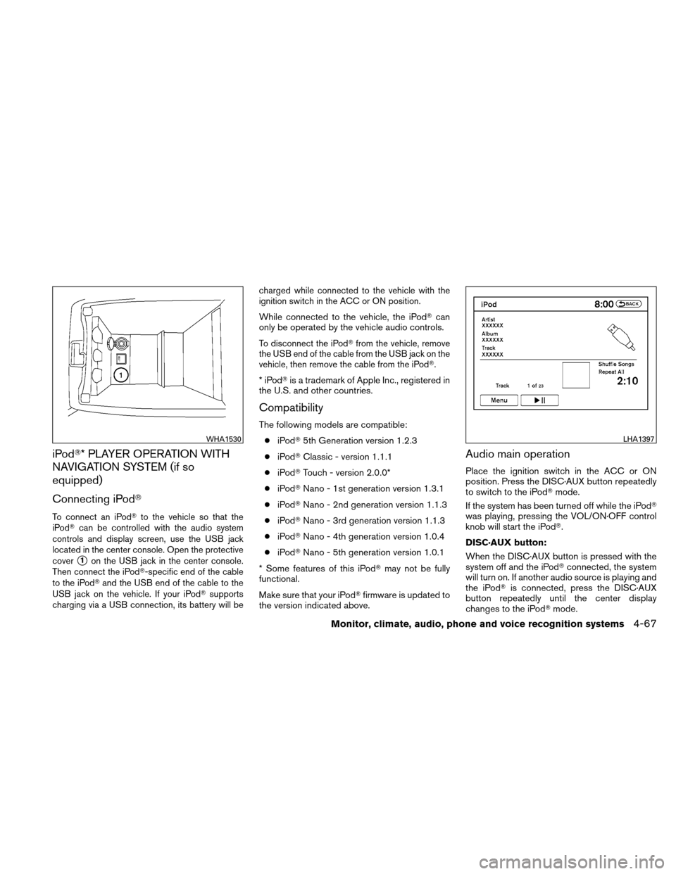 NISSAN ALTIMA HYBRID 2011 L32A / 4.G Owners Manual iPod* PLAYER OPERATION WITH
NAVIGATION SYSTEM (if so
equipped)
Connecting iPod
To connect an iPodto the vehicle so that the
iPod can be controlled with the audio system
controls and display screen