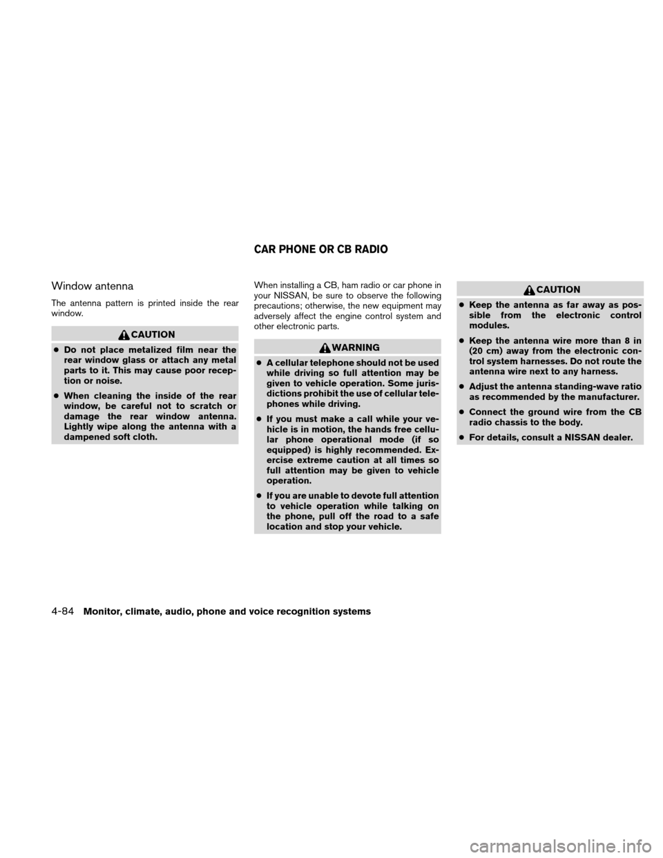 NISSAN ALTIMA HYBRID 2011 L32A / 4.G Owners Manual Window antenna
The antenna pattern is printed inside the rear
window.
CAUTION
●Do not place metalized film near the
rear window glass or attach any metal
parts to it. This may cause poor recep-
tion