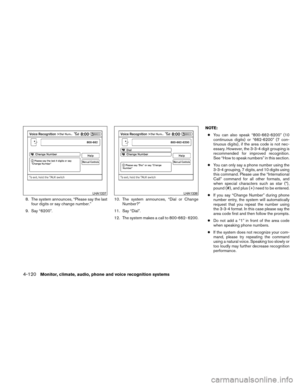 NISSAN ALTIMA HYBRID 2011 L32A / 4.G Owners Manual 8. The system announces, “Please say the lastfour digits or say change number.”
9. Say “6200”. 10. The system announces, “Dial or Change
Number?”
11. Say “Dial”.
12. The system makes a NISSAN ALTIMA HYBRID 2011 L32A / 4.G Owners Manual 8. The system announces, “Please say the lastfour digits or say change number.”
9. Say “6200”. 10. The system announces, “Dial or Change
Number?”
11. Say “Dial”.
12. The system makes a
