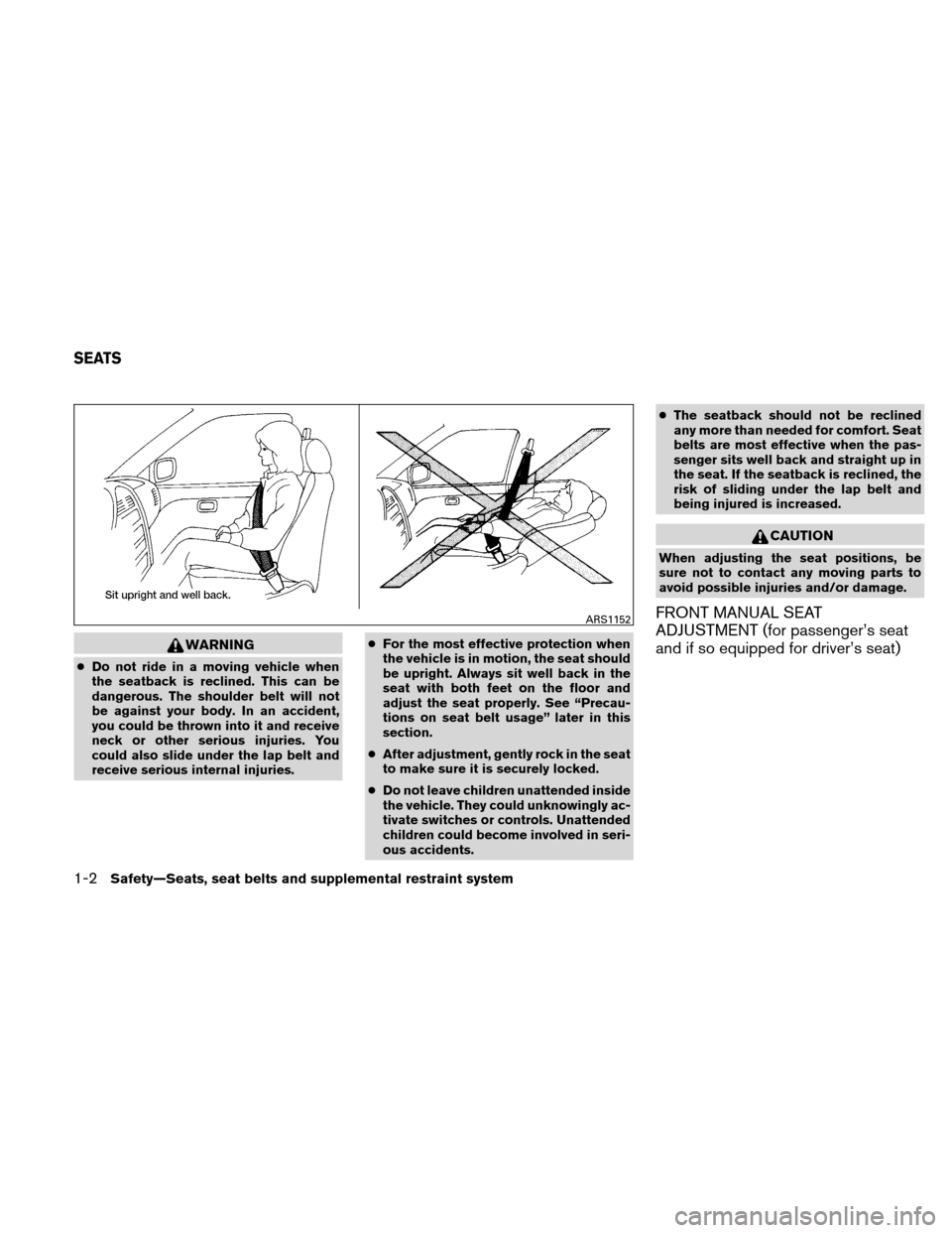 NISSAN ALTIMA HYBRID 2011 L32A / 4.G User Guide WARNING
●Do not ride in a moving vehicle when
the seatback is reclined. This can be
dangerous. The shoulder belt will not
be against your body. In an accident,
you could be thrown into it and receiv