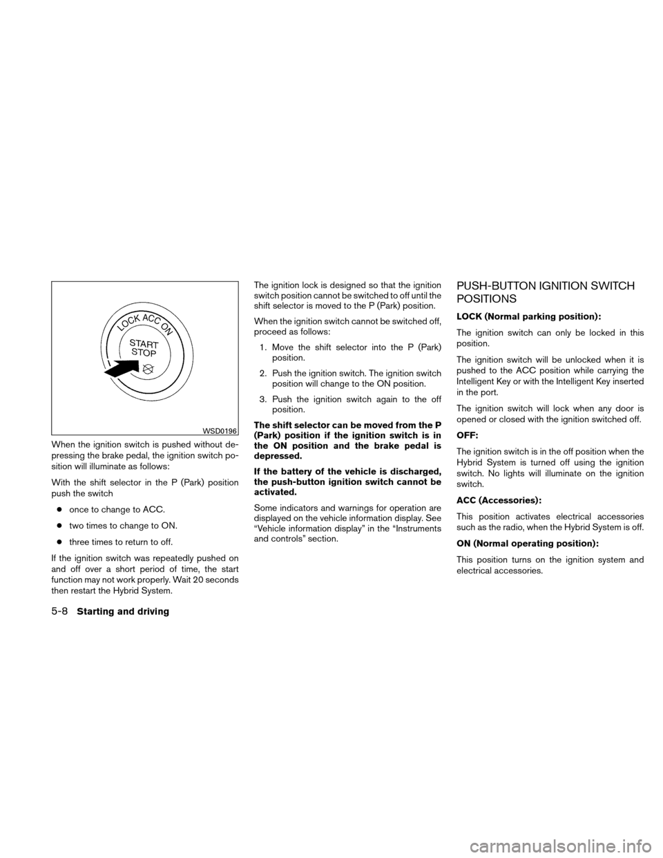 NISSAN ALTIMA HYBRID 2011 L32A / 4.G Owners Manual When the ignition switch is pushed without de-
pressing the brake pedal, the ignition switch po-
sition will illuminate as follows:
With the shift selector in the P (Park) position
push the switch● NISSAN ALTIMA HYBRID 2011 L32A / 4.G Owners Manual When the ignition switch is pushed without de-
pressing the brake pedal, the ignition switch po-
sition will illuminate as follows:
With the shift selector in the P (Park) position
push the switch●
