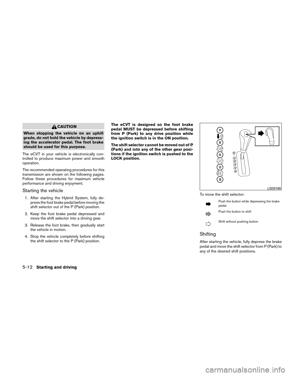 NISSAN ALTIMA HYBRID 2011 L32A / 4.G Owners Manual CAUTION
When stopping the vehicle on an uphill
grade, do not hold the vehicle by depress-
ing the accelerator pedal. The foot brake
should be used for this purpose.
The eCVT in your vehicle is electro NISSAN ALTIMA HYBRID 2011 L32A / 4.G Owners Manual CAUTION
When stopping the vehicle on an uphill
grade, do not hold the vehicle by depress-
ing the accelerator pedal. The foot brake
should be used for this purpose.
The eCVT in your vehicle is electro