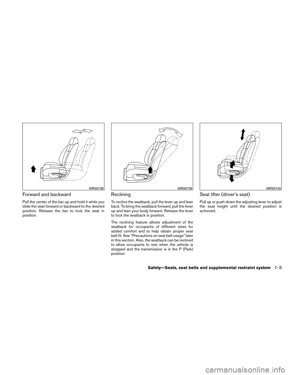 NISSAN ALTIMA HYBRID 2011 L32A / 4.G Owners Guide Forward and backward
Pull the center of the bar up and hold it while you
slide the seat forward or backward to the desired
position. Release the bar to lock the seat in
position.
Reclining
To recline NISSAN ALTIMA HYBRID 2011 L32A / 4.G Owners Guide Forward and backward
Pull the center of the bar up and hold it while you
slide the seat forward or backward to the desired
position. Release the bar to lock the seat in
position.
Reclining
To recline