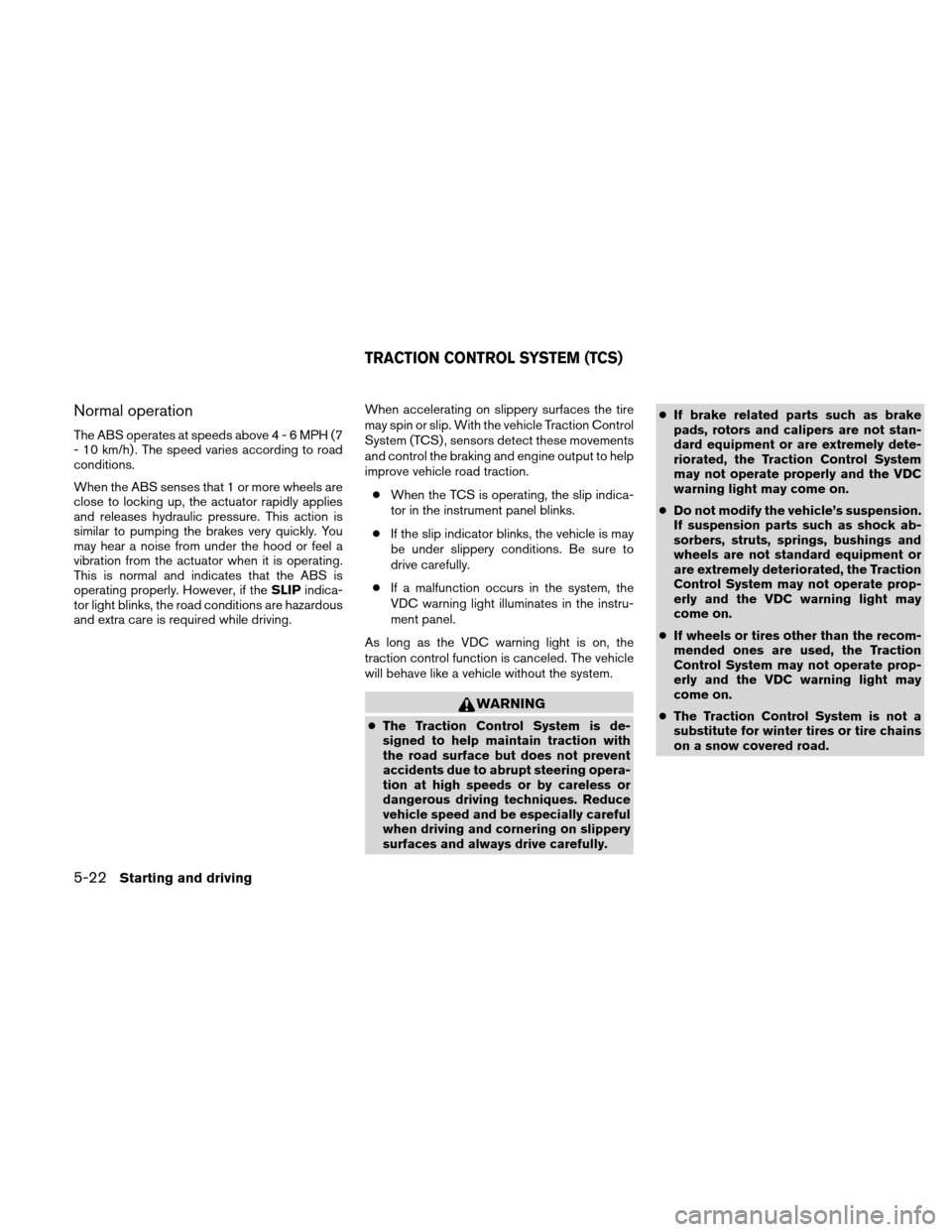 NISSAN ALTIMA HYBRID 2011 L32A / 4.G Owners Manual Normal operation
The ABS operates at speeds above4-6MPH(7
- 10 km/h) . The speed varies according to road
conditions.
When the ABS senses that 1 or more wheels are
close to locking up, the actuator ra NISSAN ALTIMA HYBRID 2011 L32A / 4.G Owners Manual Normal operation
The ABS operates at speeds above4-6MPH(7
- 10 km/h) . The speed varies according to road
conditions.
When the ABS senses that 1 or more wheels are
close to locking up, the actuator ra