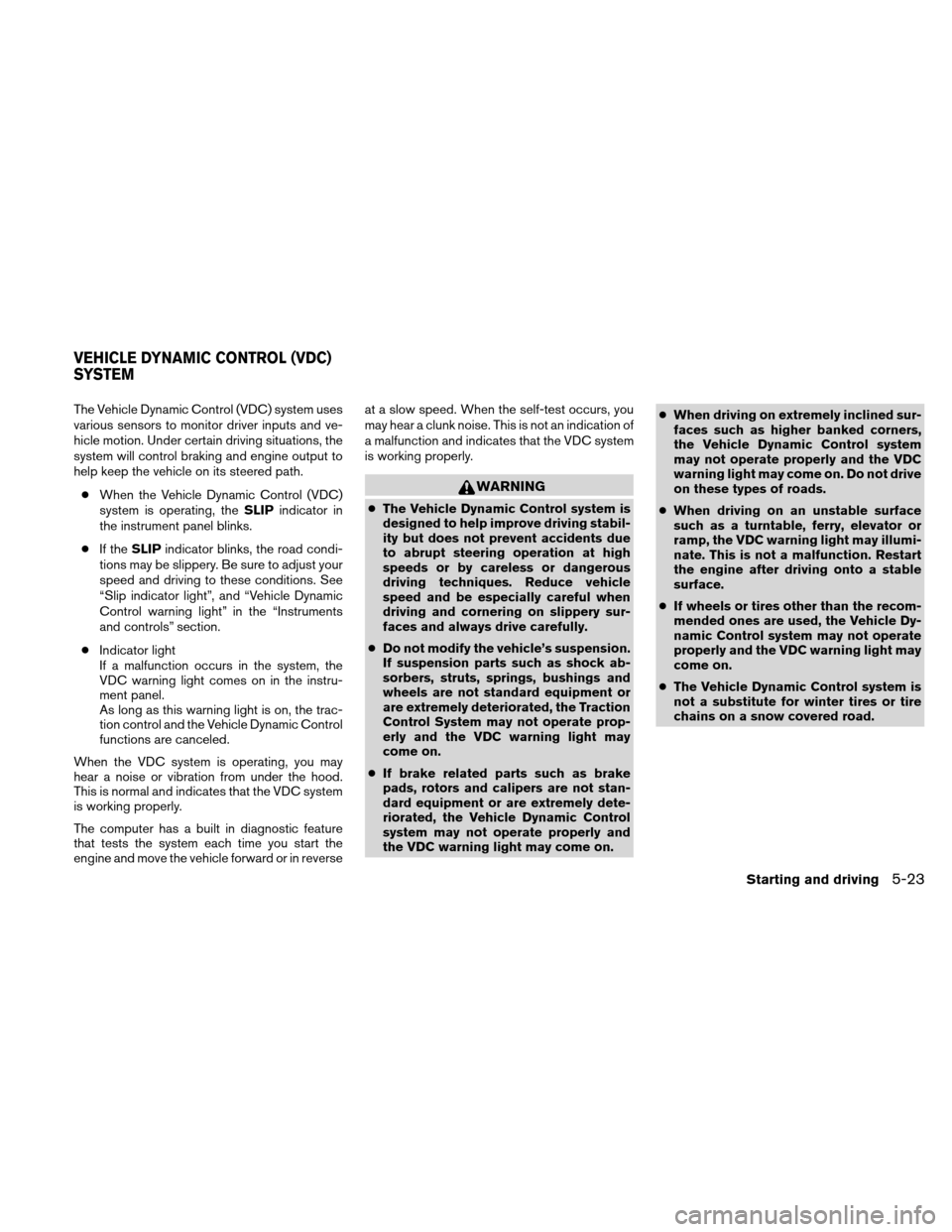 NISSAN ALTIMA HYBRID 2011 L32A / 4.G Owners Manual The Vehicle Dynamic Control (VDC) system uses
various sensors to monitor driver inputs and ve-
hicle motion. Under certain driving situations, the
system will control braking and engine output to
help NISSAN ALTIMA HYBRID 2011 L32A / 4.G Owners Manual The Vehicle Dynamic Control (VDC) system uses
various sensors to monitor driver inputs and ve-
hicle motion. Under certain driving situations, the
system will control braking and engine output to
help