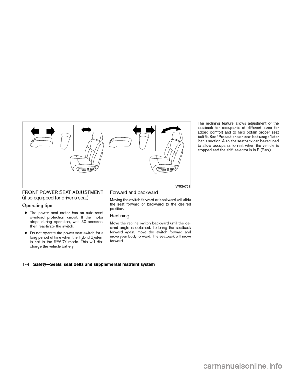 NISSAN ALTIMA HYBRID 2011 L32A / 4.G Owners Guide FRONT POWER SEAT ADJUSTMENT
(if so equipped for driver’s seat)
Operating tips
●The power seat motor has an auto-reset
overload protection circuit. If the motor
stops during operation, wait 30 seco NISSAN ALTIMA HYBRID 2011 L32A / 4.G Owners Guide FRONT POWER SEAT ADJUSTMENT
(if so equipped for driver’s seat)
Operating tips
●The power seat motor has an auto-reset
overload protection circuit. If the motor
stops during operation, wait 30 seco