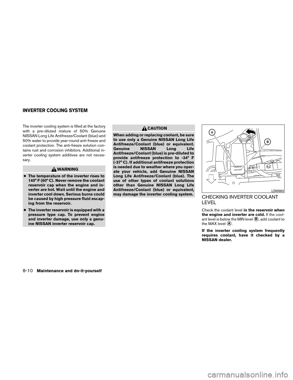 NISSAN ALTIMA HYBRID 2011 L32A / 4.G Owners Manual The inverter cooling system is filled at the factory
with a pre-diluted mixture of 50% Genuine
NISSAN Long Life Antifreeze/Coolant (blue) and
50% water to provide year-round anti-freeze and
coolant pr