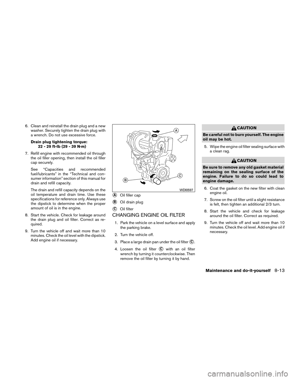 NISSAN ALTIMA HYBRID 2011 L32A / 4.G Owners Manual 6. Clean and reinstall the drain plug and a newwasher. Securely tighten the drain plug with
a wrench. Do not use excessive force.
Drain plug tightening torque: 22 - 29 ft-lb (29 - 39 N·m)
7. Refill e