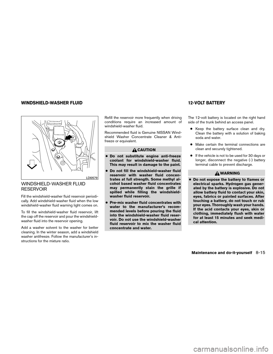 NISSAN ALTIMA HYBRID 2011 L32A / 4.G User Guide WINDSHIELD-WASHER FLUID
RESERVOIR
Fill the windshield-washer fluid reservoir periodi-
cally. Add windshield-washer fluid when the low
windshield-washer fluid warning light comes on.
To fill the windsh