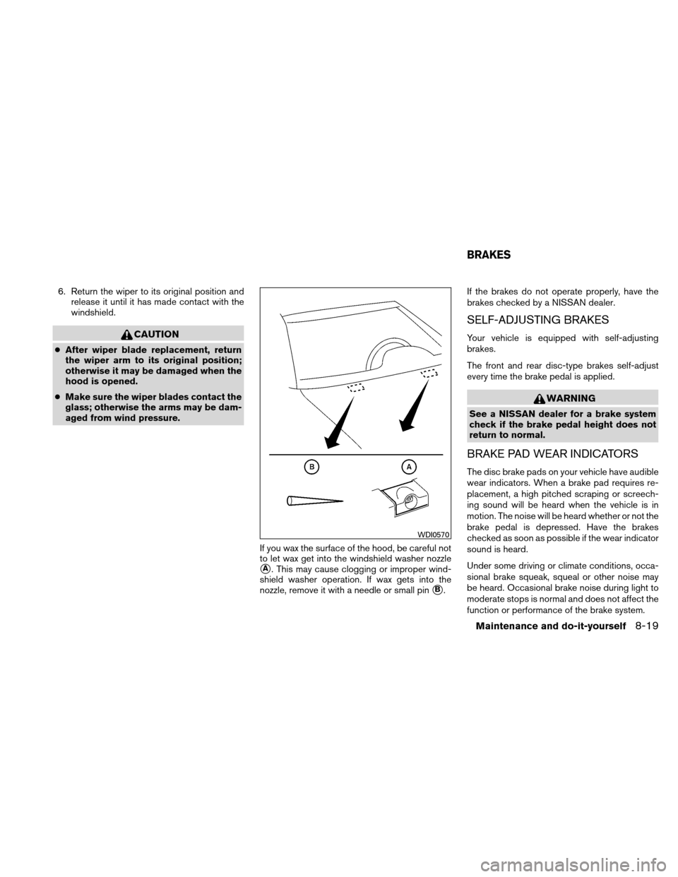 NISSAN ALTIMA HYBRID 2011 L32A / 4.G Owners Manual 6. Return the wiper to its original position andrelease it until it has made contact with the
windshield.
CAUTION
●After wiper blade replacement, return
the wiper arm to its original position;
other