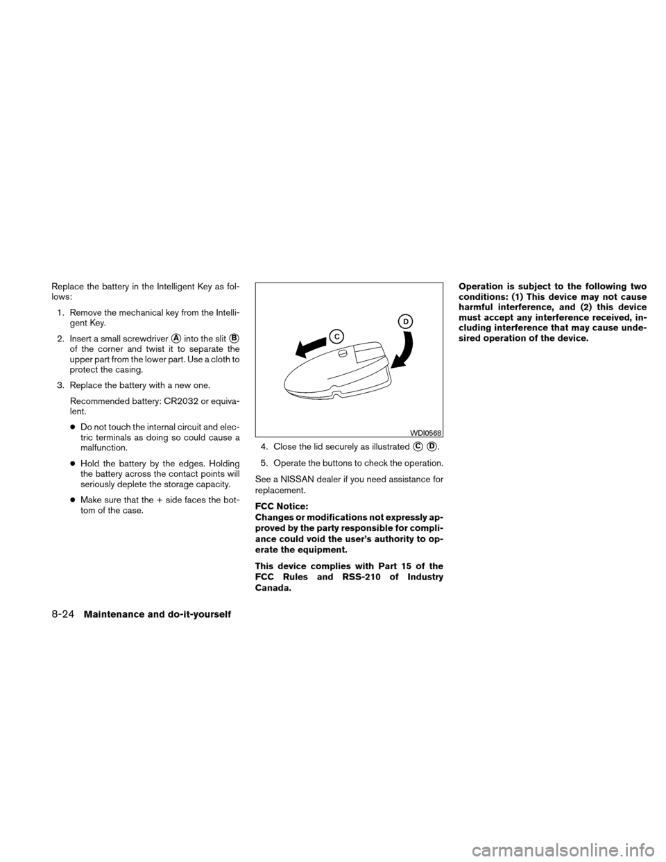 NISSAN ALTIMA HYBRID 2011 L32A / 4.G Owners Manual Replace the battery in the Intelligent Key as fol-
lows:1. Remove the mechanical key from the Intelli- gent Key.
2. Insert a small screwdriver
Ainto the slitB
of the corner and twist it to separate 