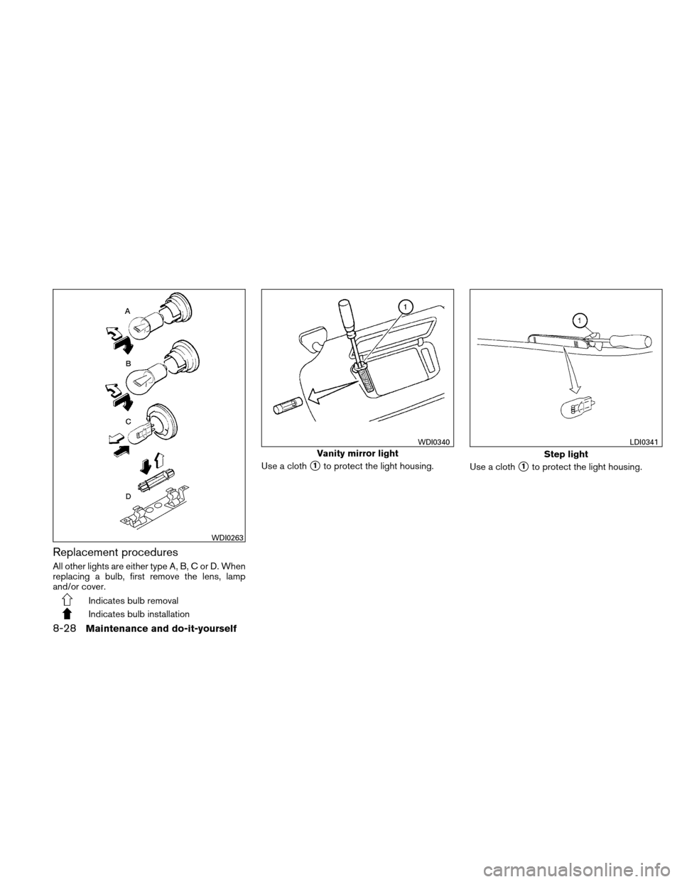 NISSAN ALTIMA HYBRID 2011 L32A / 4.G Owners Manual Replacement procedures
All other lights are either type A, B, C or D. When
replacing a bulb, first remove the lens, lamp
and/or cover.
Indicates bulb removal
Indicates bulb installationUse a cloth
1t