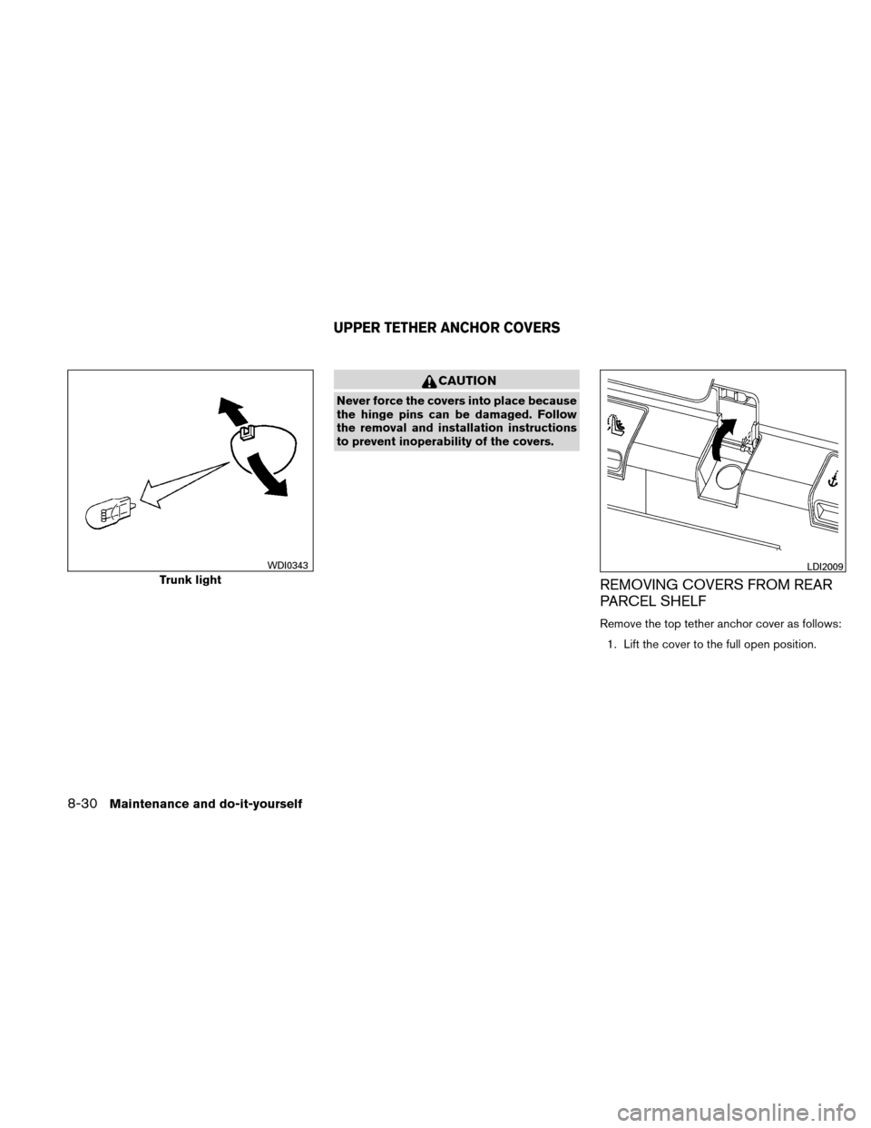 NISSAN ALTIMA HYBRID 2011 L32A / 4.G Owners Manual CAUTION
Never force the covers into place because
the hinge pins can be damaged. Follow
the removal and installation instructions
to prevent inoperability of the covers.
REMOVING COVERS FROM REAR
PARC