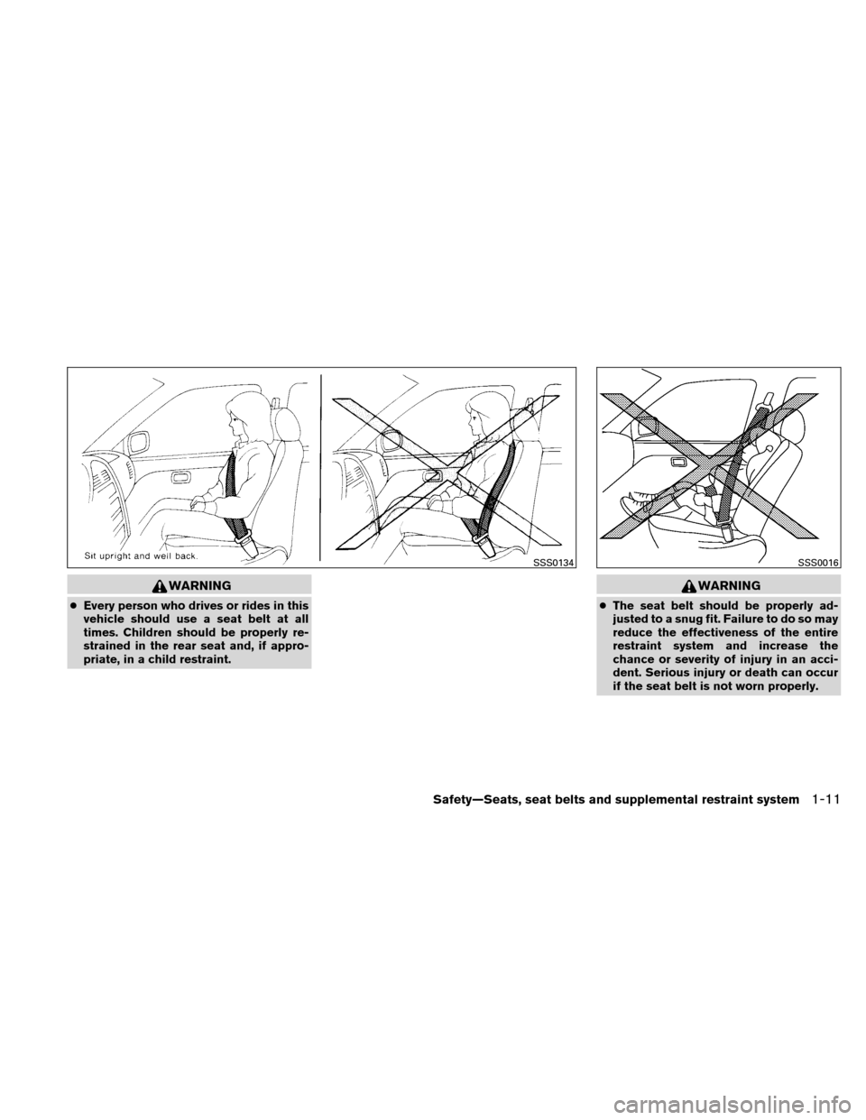 NISSAN ALTIMA HYBRID 2011 L32A / 4.G User Guide WARNING
●Every person who drives or rides in this
vehicle should use a seat belt at all
times. Children should be properly re-
strained in the rear seat and, if appro-
priate, in a child restraint.
