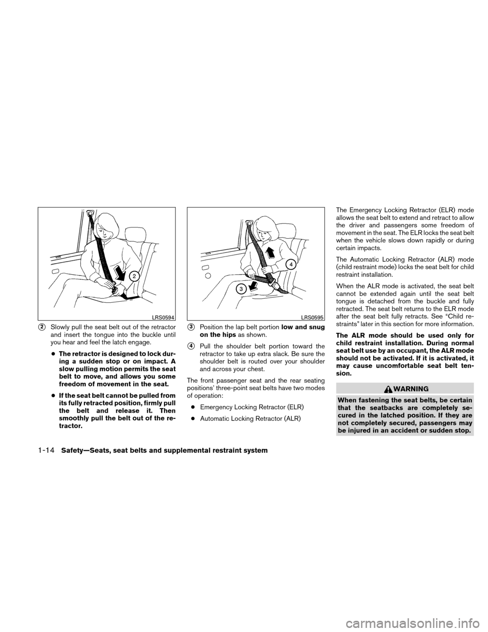 NISSAN ALTIMA HYBRID 2011 L32A / 4.G User Guide 2Slowly pull the seat belt out of the retractor
and insert the tongue into the buckle until
you hear and feel the latch engage.
● The retractor is designed to lock dur-
ing a sudden stop or on impa