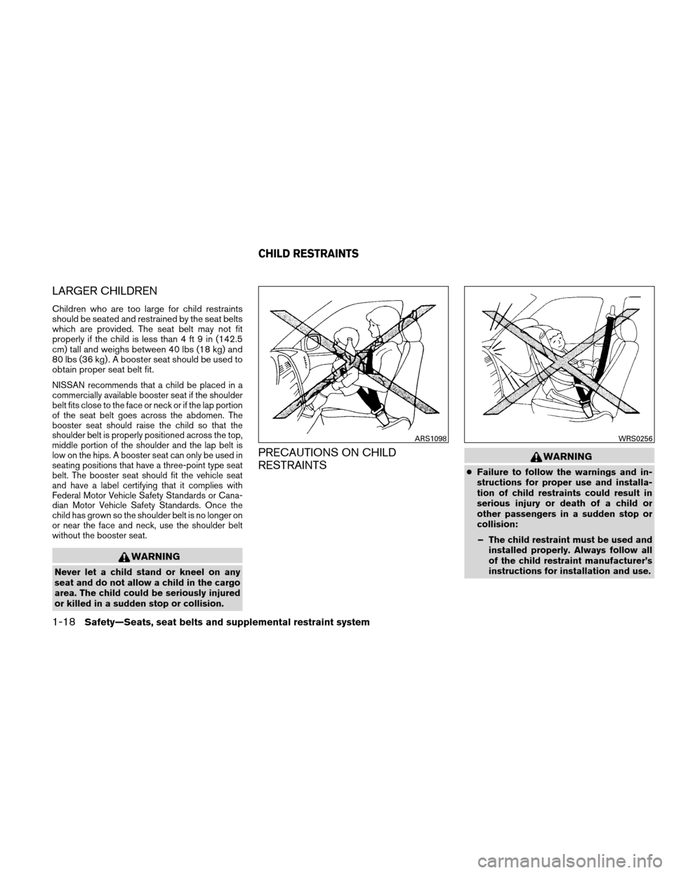 NISSAN ALTIMA HYBRID 2011 L32A / 4.G Service Manual LARGER CHILDREN
Children who are too large for child restraints
should be seated and restrained by the seat belts
which are provided. The seat belt may not fit
properly if the child is less than 4 ft 