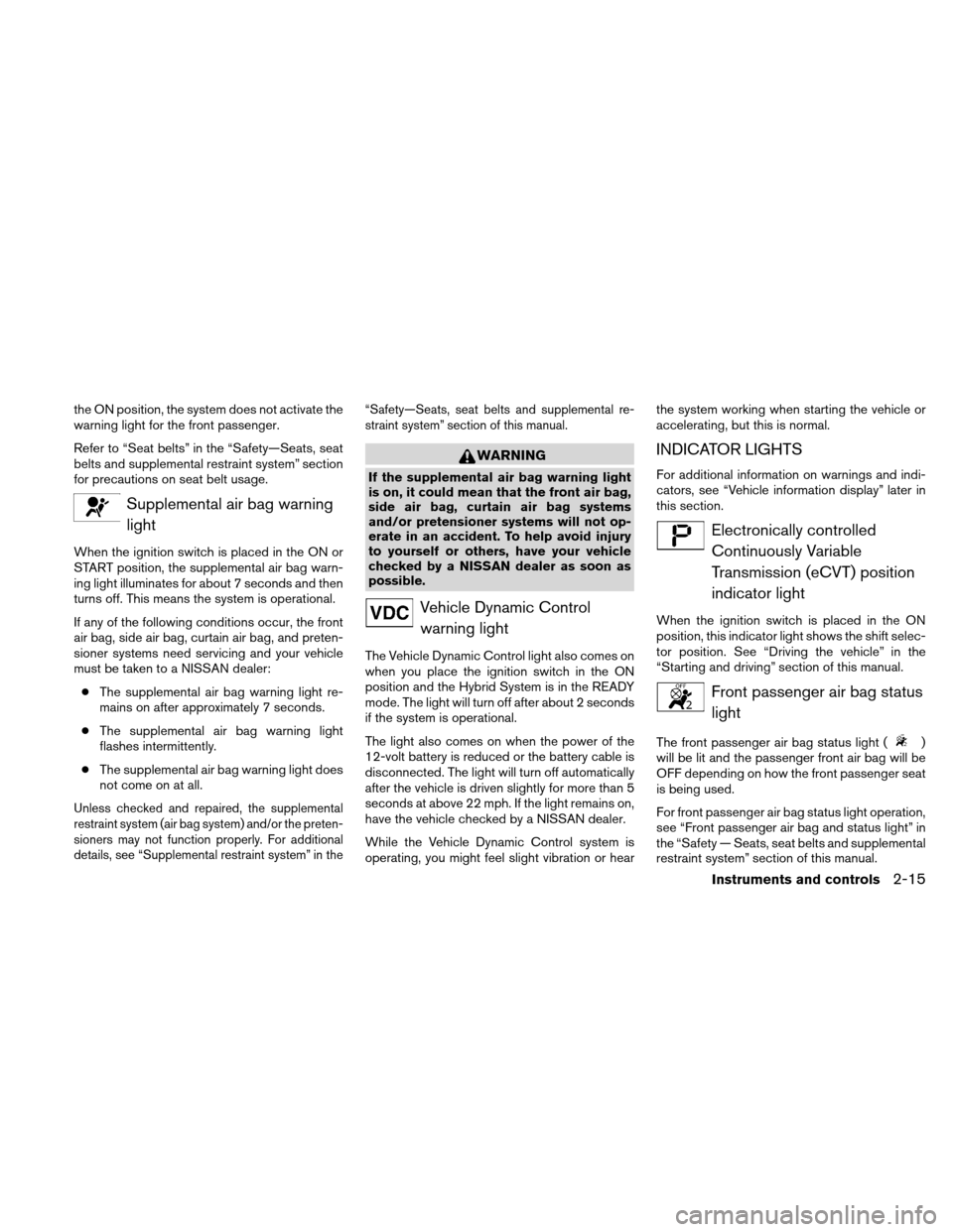 NISSAN ALTIMA HYBRID 2011 L32A / 4.G Owners Manual the ON position, the system does not activate the
warning light for the front passenger.
Refer to “Seat belts” in the “Safety—Seats, seat
belts and supplemental restraint system” section
for