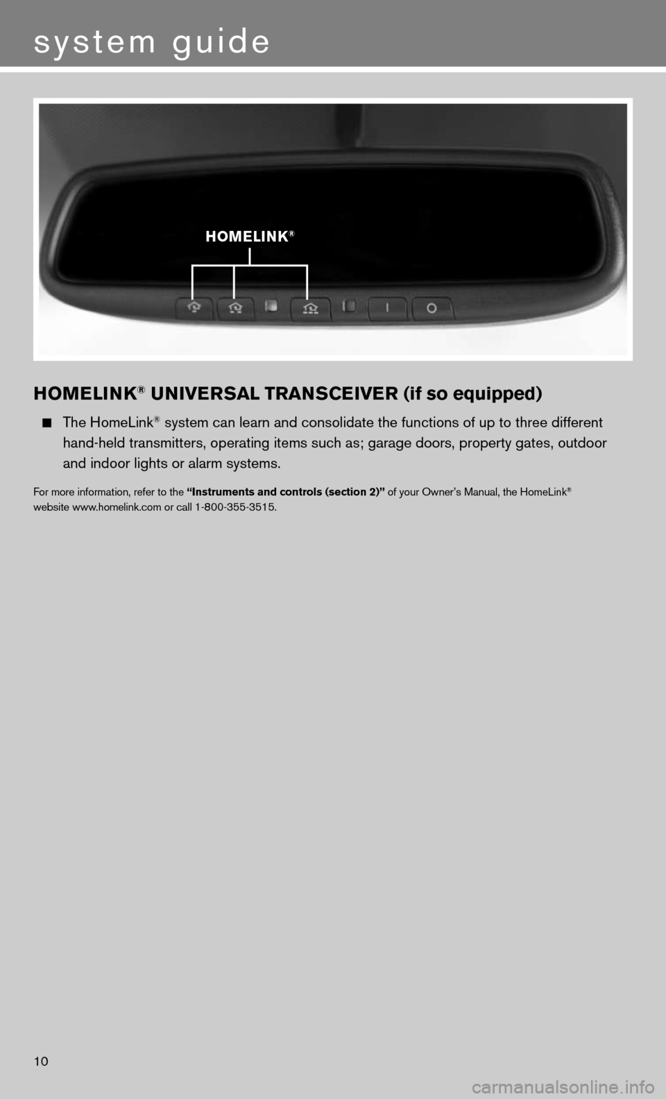 NISSAN ALTIMA HYBRID 2011 L32A / 4.G Quick Reference Guide 10
system guide
HOMELINK® UNIVERSAL TRANSCEIVER (if so equipped) 
  The HomeLink® system can learn and consolidate the functions of up to three different\
 
    hand-held transmitters, operating ite