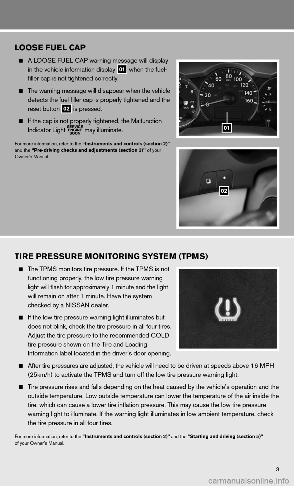 NISSAN ALTIMA HYBRID 2011 L32A / 4.G Quick Reference Guide 3
LOOSE FUEL CAP
  A L OOS e fueL cAP warning message will display 
    in the vehicle information display
 
01 when the fuel-
    filler cap is not tightened correctly.
 
  The warning message will d