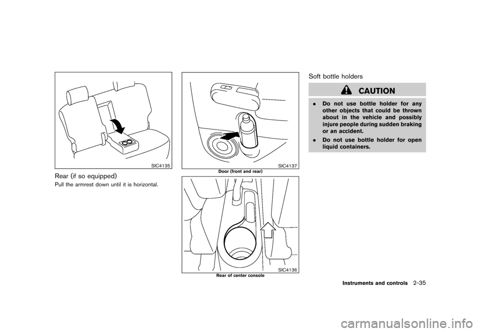 NISSAN CUBE 2011 3.G Owners Manual Black plate (107,1)
Model "Z12-D" EDITED: 2010/ 9/ 27
SIC4135
Rear (if so equipped)Pull the armrest down until it is horizontal.
SIC4137
Door (front and rear)
SIC4136
Rear of center console
Soft bottl NISSAN CUBE 2011 3.G Owners Manual Black plate (107,1)
Model "Z12-D" EDITED: 2010/ 9/ 27
SIC4135
Rear (if so equipped)Pull the armrest down until it is horizontal.
SIC4137
Door (front and rear)
SIC4136
Rear of center console
Soft bottl