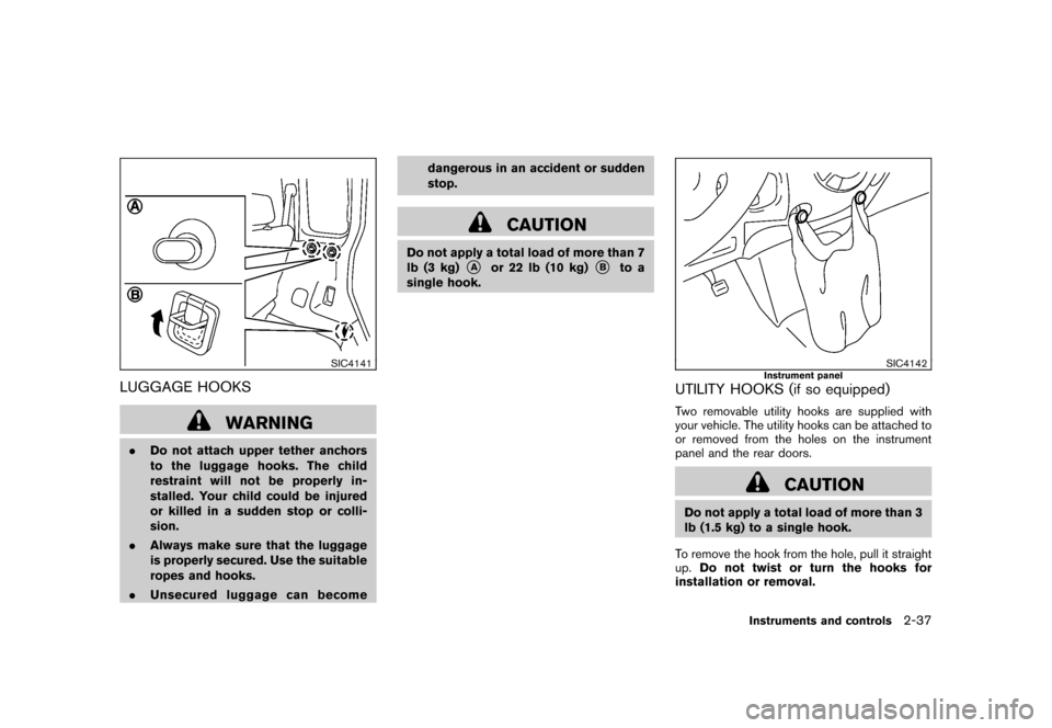 NISSAN CUBE 2011 3.G Owners Manual Black plate (109,1)
Model "Z12-D" EDITED: 2010/ 9/ 27
SIC4141
LUGGAGE HOOKS
WARNING
.Do not attach upper tether anchors
to the luggage hooks. The child
restraint will not be properly in-
stalled. Your