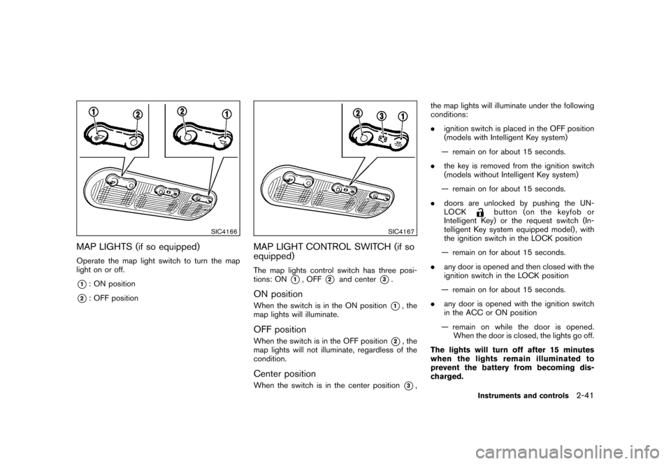 NISSAN CUBE 2011 3.G Owners Manual Black plate (113,1)
Model "Z12-D" EDITED: 2010/ 9/ 27
SIC4166
MAP LIGHTS (if so equipped)Operate the map light switch to turn the map
light on or off.*1: ON position
*2: OFF position
SIC4167
MAP LIGHT NISSAN CUBE 2011 3.G Owners Manual Black plate (113,1)
Model "Z12-D" EDITED: 2010/ 9/ 27
SIC4166
MAP LIGHTS (if so equipped)Operate the map light switch to turn the map
light on or off.*1: ON position
*2: OFF position
SIC4167
MAP LIGHT