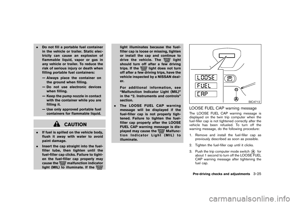 NISSAN CUBE 2011 3.G Owners Manual Black plate (141,1)
Model "Z12-D" EDITED: 2010/ 9/ 27
.Do not fill a portable fuel container
in the vehicle or trailer. Static elec-
tricity can cause an explosion of
flammable liquid, vapor or gas in