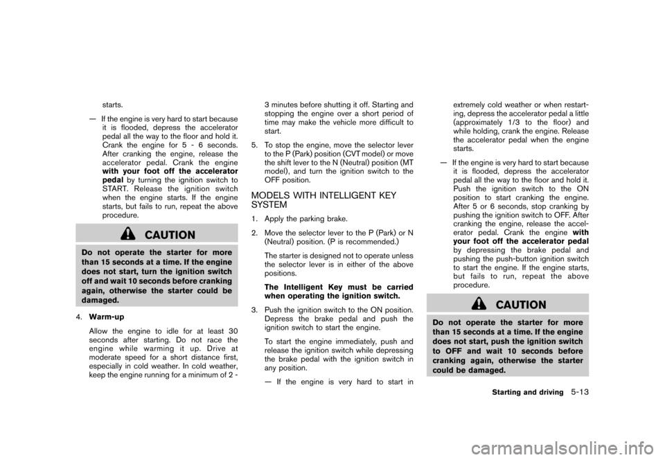 NISSAN CUBE 2011 3.G User Guide Black plate (227,1)
Model "Z12-D" EDITED: 2010/ 9/ 27
starts.
— If the engine is very hard to start because it is flooded, depress the accelerator
pedal all the way to the floor and hold it.
Crank t NISSAN CUBE 2011 3.G User Guide Black plate (227,1)
Model "Z12-D" EDITED: 2010/ 9/ 27
starts.
— If the engine is very hard to start because it is flooded, depress the accelerator
pedal all the way to the floor and hold it.
Crank t