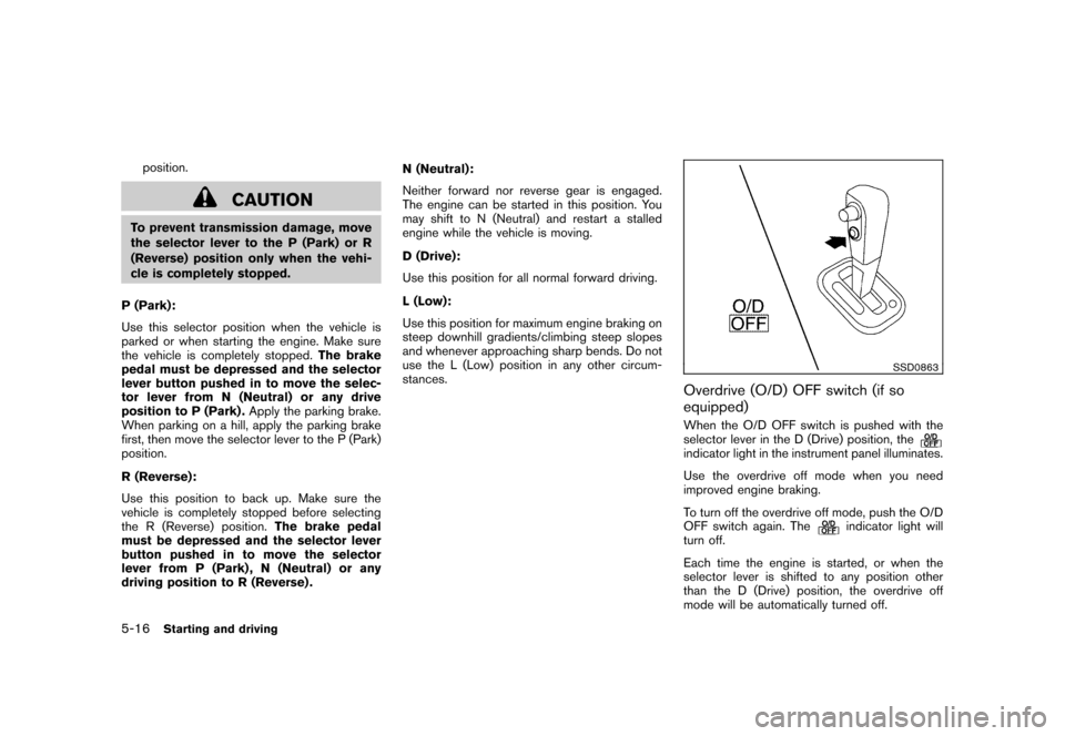 NISSAN CUBE 2011 3.G Owners Manual Black plate (230,1)
Model "Z12-D" EDITED: 2010/ 9/ 27
position.
CAUTION
To prevent transmission damage, move
the selector lever to the P (Park) or R
(Reverse) position only when the vehi-
cle is compl