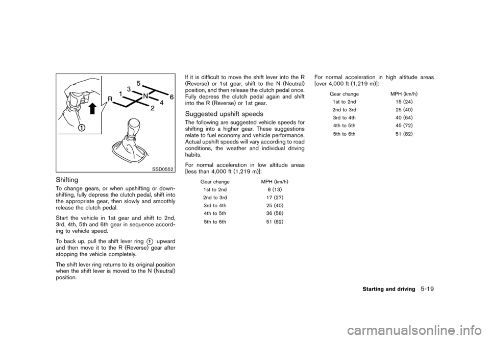 NISSAN CUBE 2011 3.G Owners Manual Black plate (233,1)
Model "Z12-D" EDITED: 2010/ 9/ 27
SSD0552
ShiftingTo change gears, or when upshifting or down-
shifting, fully depress the clutch pedal, shift into
the appropriate gear, then slowl