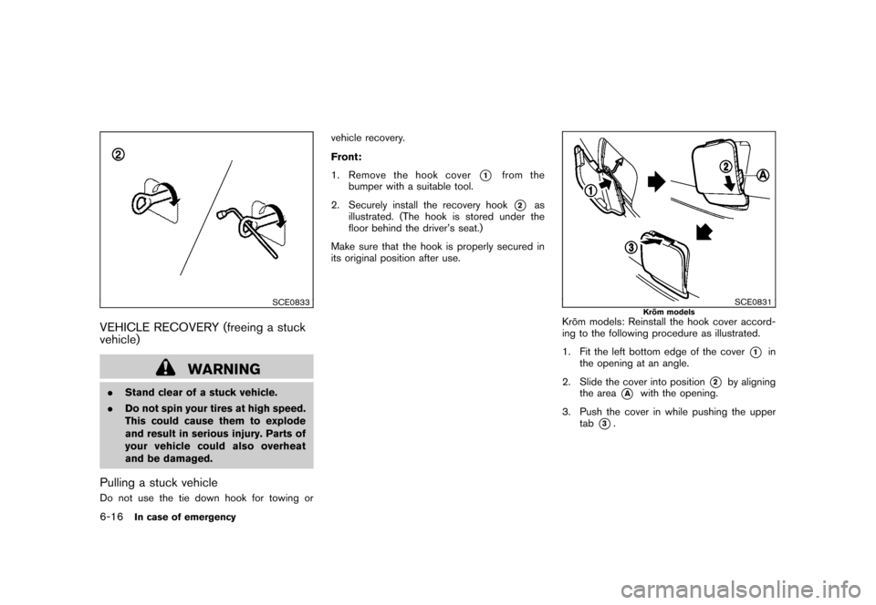 NISSAN CUBE 2011 3.G Owners Manual Black plate (262,1)
Model "Z12-D" EDITED: 2010/ 9/ 27
SCE0833
VEHICLE RECOVERY (freeing a stuck
vehicle)
WARNING
.Stand clear of a stuck vehicle.
. Do not spin your tires at high speed.
This could cau