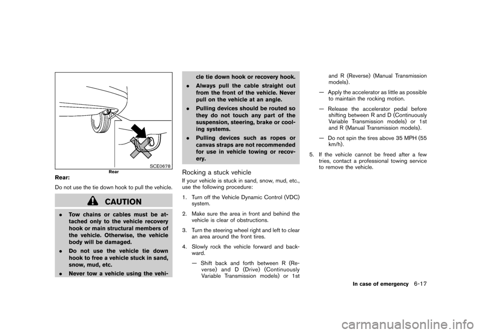 NISSAN CUBE 2011 3.G Owners Manual Black plate (263,1)
Model "Z12-D" EDITED: 2010/ 9/ 27
SCE0678
Rear
Rear:
Do not use the tie down hook to pull the vehicle.
CAUTION
.Tow chains or cables must be at-
tached only to the vehicle recovery