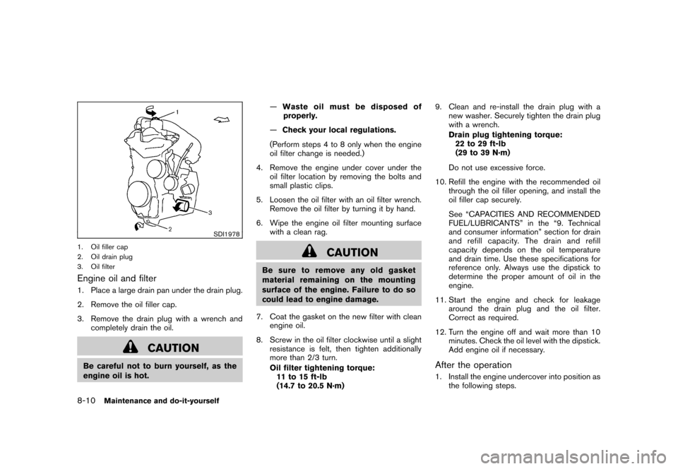 NISSAN CUBE 2011 3.G Owners Manual Black plate (282,1)
Model "Z12-D" EDITED: 2010/ 9/ 27
SDI1978
1. Oil filler cap
2. Oil drain plug
3. Oil filterEngine oil and filter1. Place a large drain pan under the drain plug.
2. Remove the oil f NISSAN CUBE 2011 3.G Owners Manual Black plate (282,1)
Model "Z12-D" EDITED: 2010/ 9/ 27
SDI1978
1. Oil filler cap
2. Oil drain plug
3. Oil filterEngine oil and filter1. Place a large drain pan under the drain plug.
2. Remove the oil f