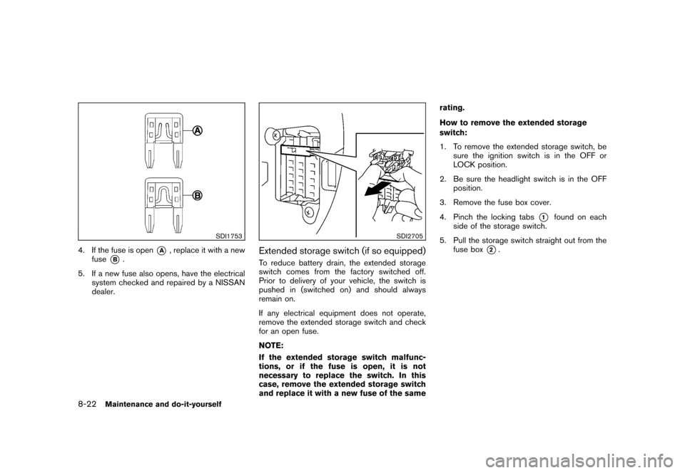NISSAN CUBE 2011 3.G Owners Manual Black plate (294,1)
Model "Z12-D" EDITED: 2010/ 9/ 27
SDI1753
4. If the fuse is open
*A
, replace it with a new
fuse
*B.
5. If a new fuse also opens, have the electrical system checked and repaired by NISSAN CUBE 2011 3.G Owners Manual Black plate (294,1)
Model "Z12-D" EDITED: 2010/ 9/ 27
SDI1753
4. If the fuse is open
*A
, replace it with a new
fuse
*B.
5. If a new fuse also opens, have the electrical system checked and repaired by