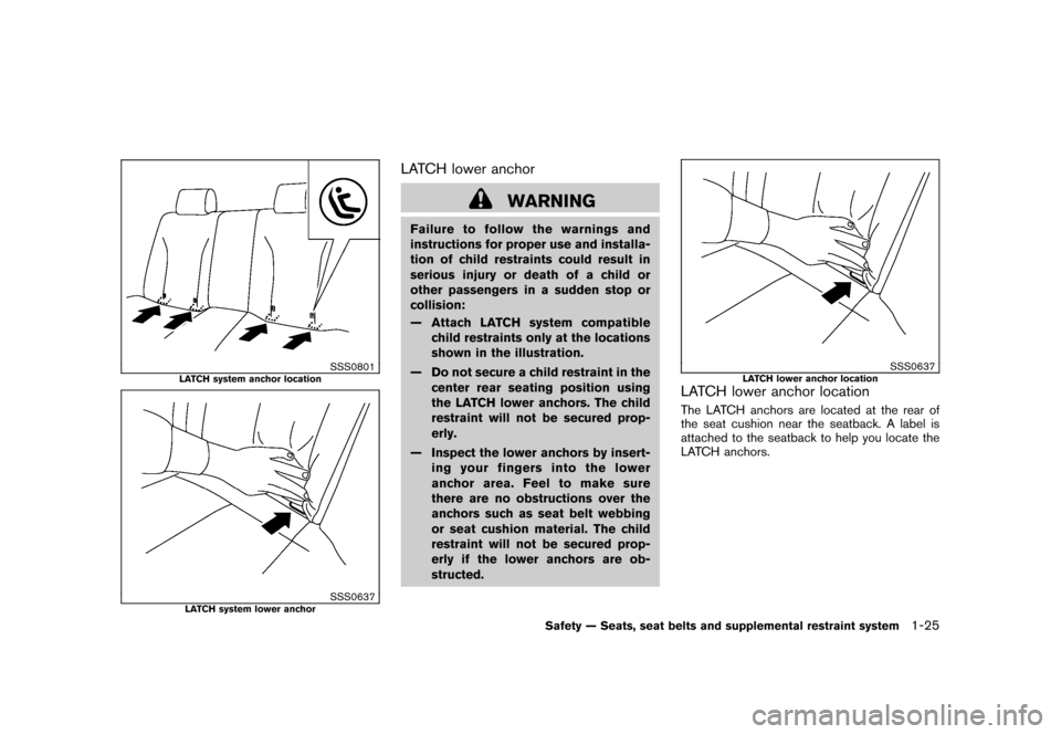 NISSAN CUBE 2011 3.G User Guide Black plate (39,1)
Model "Z12-D" EDITED: 2010/ 9/ 27
SSS0801
LATCH system anchor location
SSS0637
LATCH system lower anchor
LATCH lower anchor
WARNING
Failure to follow the warnings and
instructions f