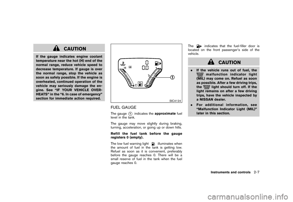 NISSAN CUBE 2011 3.G Owners Manual Black plate (79,1)
Model "Z12-D" EDITED: 2010/ 9/ 27
CAUTION
If the gauge indicates engine coolant
temperature near the hot (H) end of the
normal range, reduce vehicle speed to
decrease temperature. I