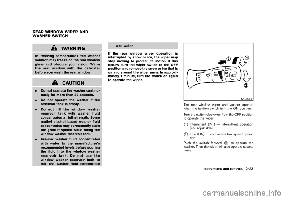 NISSAN CUBE 2011 3.G Owners Manual Black plate (95,1)
Model "Z12-D" EDITED: 2010/ 9/ 27
WARNING
In freezing temperatures the washer
solution may freeze on the rear window
glass and obscure your vision. Warm
the rear window with the def NISSAN CUBE 2011 3.G Owners Manual Black plate (95,1)
Model "Z12-D" EDITED: 2010/ 9/ 27
WARNING
In freezing temperatures the washer
solution may freeze on the rear window
glass and obscure your vision. Warm
the rear window with the def