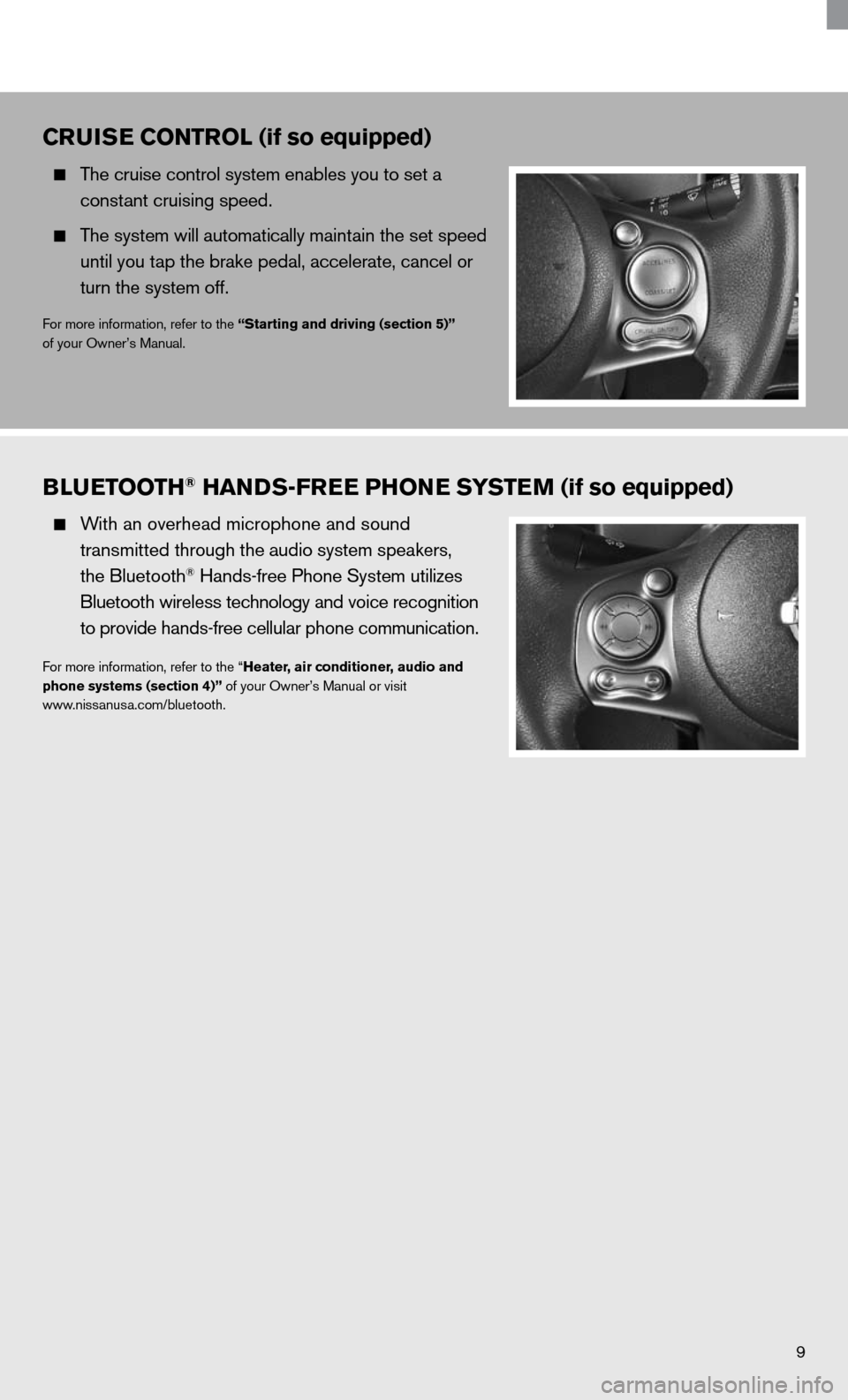 NISSAN CUBE 2011 3.G Quick Reference Guide 9
BLueTOOTH® HaNDS-Free PHONe SYSTeM (if so equipped)
  With an overhead microphone and sound  
    transmitted through the audio system speakers, 
    the Bluetooth
® Hands-free Phone System utiliz