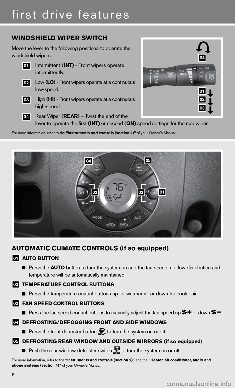 NISSAN CUBE 2011 3.G Quick Reference Guide 6
wINDSHIeLD wIPer SwITCH
Move the lever to the following positions to operate the 
windshield wipers:
  
01  intermittent (INT) - front wipers operate 
        intermittently. 
  
02  Low (LO) - fron