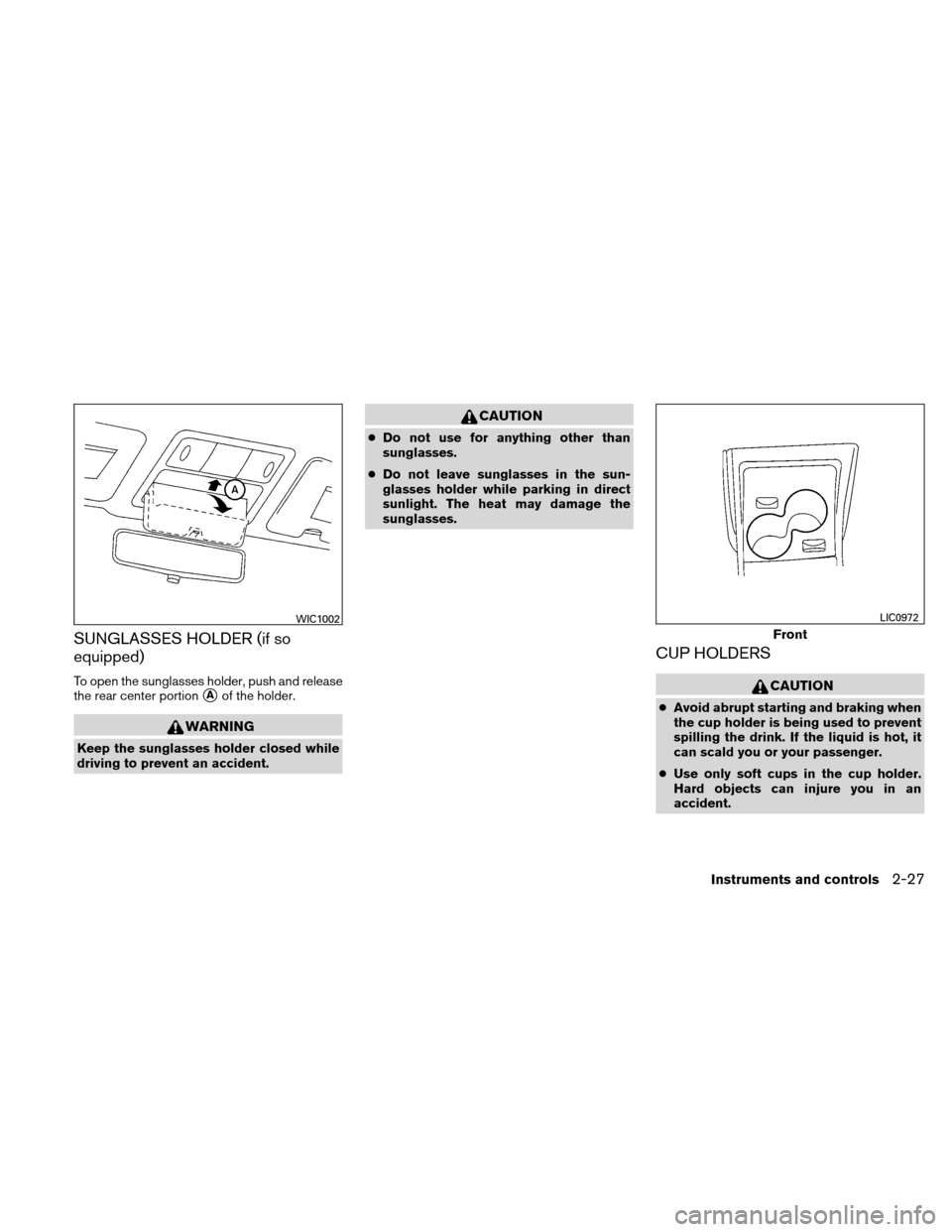 NISSAN VERSA HATCHBACK 2011 1.G Owners Manual SUNGLASSES HOLDER (if so
equipped)
To open the sunglasses holder, push and release
the rear center portion
Aof the holder.
WARNING
Keep the sunglasses holder closed while
driving to prevent an accide