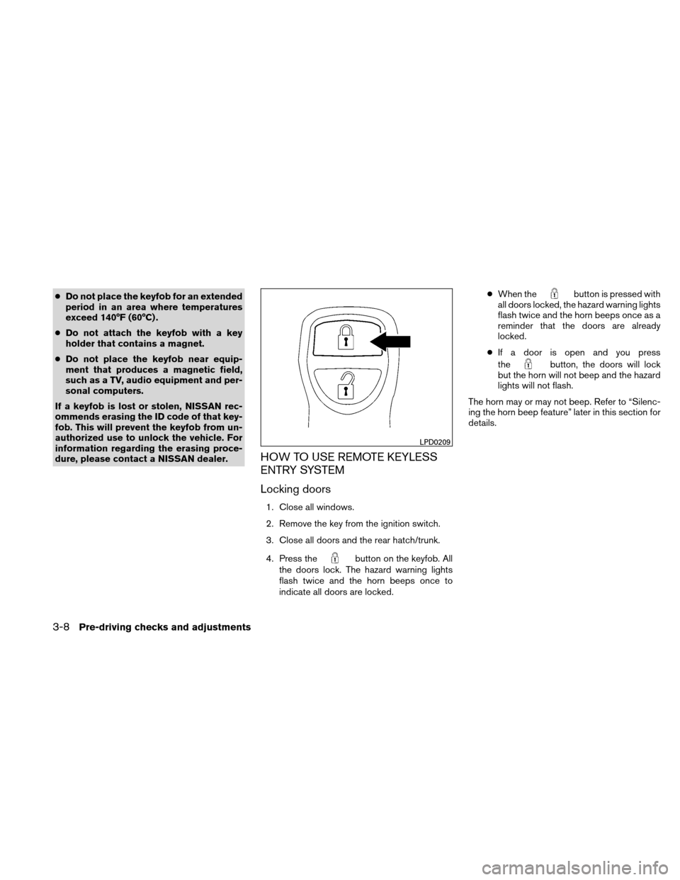 NISSAN VERSA HATCHBACK 2011 1.G User Guide ●Do not place the keyfob for an extended
period in an area where temperatures
exceed 140°F (60°C) .
● Do not attach the keyfob with a key
holder that contains a magnet.
● Do not place the keyf